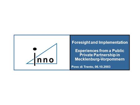 Foresight and Implementation Experiences from a Public Private Partnership in Mecklenburg-Vorpommern Povo di Trento, 06.10.2003.