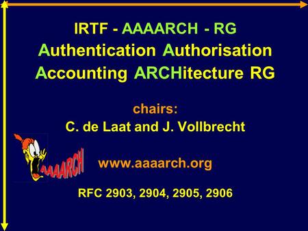 IRTF - AAAARCH - RG Authentication Authorisation Accounting ARCHitecture RG chairs: C. de Laat and J. Vollbrecht www.aaaarch.org RFC 2903, 2904, 2905,