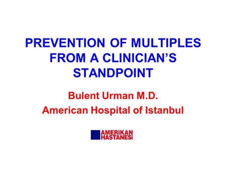 PREVENTION OF MULTIPLES FROM A CLINICIAN’S STANDPOINT Bulent Urman M.D. American Hospital of Istanbul.