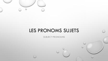LES PRONOMS SUJETS SUBJECT PRONOUNS. SUBJECT PRONOUNS: WHEN DO WE USE THEM? 1-TO TALK TO OR ABOUT PEOPLE, YOU CAN USE SUBJECT PRONOUNS TO REPLACE THEIR.