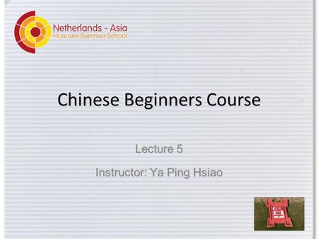 Chinese Beginners Course Lecture 5 Instructor: Ya Ping Hsiao.