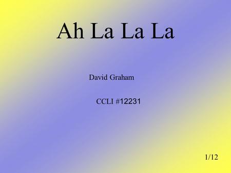 Ah La La La David Graham CCLI #12231 1/12.
