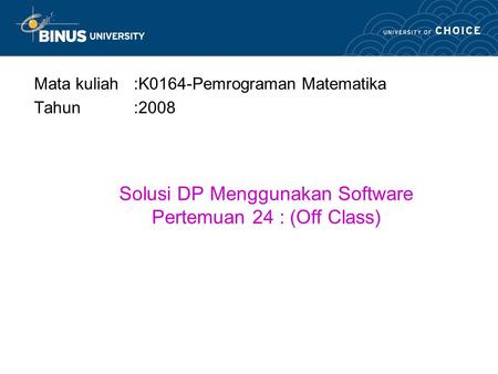 Solusi DP Menggunakan Software Pertemuan 24 : (Off Class) Mata kuliah:K0164-Pemrograman Matematika Tahun:2008.