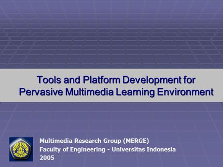 Tools and Platform Development for Pervasive Multimedia Learning Environment Multimedia Research Group (MERGE) Faculty of Engineering - Universitas Indonesia.