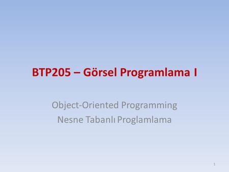 BTP205 – Görsel Programlama I Object-Oriented Programming Nesne Tabanlı Proglamlama 1.