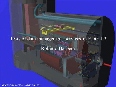 1 CHEP 2000, 10.02.2000Roberto Barbera Tests of data management services in EDG 1.2 ALICE Off-line Week, 09-13.09.2002.