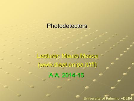 Photodetectors Lecturer: Mauro Mosca (www.dieet.unipa.it/tfl) University of Palermo –DEIM A.A. 2014-15.