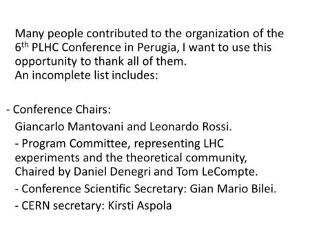 Many people contributed to the organization of the 6 th PLHC Conference in Perugia, I want to use this opportunity to thank all of them. An incomplete.