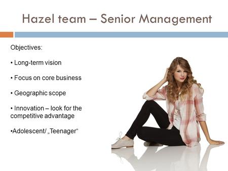 Hazel team – Senior Management Objectives: Long-term vision Focus on core business Geographic scope Innovation – look for the competitive advantage Adolescent/