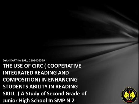 DYAH KARTIKA SARI, 2201406529 THE USE OF CIRC ( COOPERATIVE INTEGRATED READING AND COMPOSITION) IN ENHANCING STUDENTS ABILITY IN READING SKILL ( A Study.