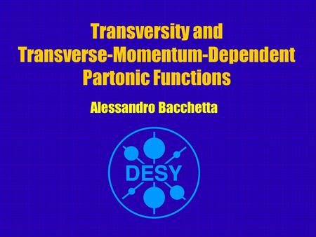 Transversity and Transverse-Momentum-Dependent Partonic Functions Alessandro Bacchetta.