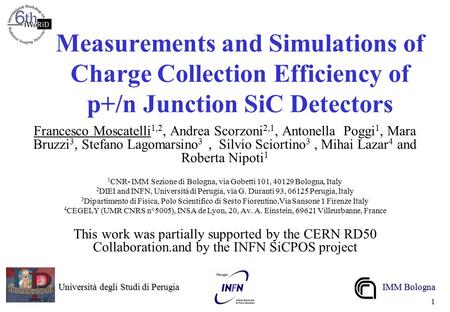 Università degli Studi di Perugia Università degli Studi di Perugia IMM Bologna 1 Measurements and Simulations of Charge Collection Efficiency of p+/n.