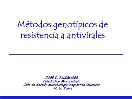 Métodos genotípicos de resistencia a antivirales JOSÉ C. PALOMARES Catedrático Microbiología Jefe de Sección Microbiología Diagnóstica Molecular. H. U.