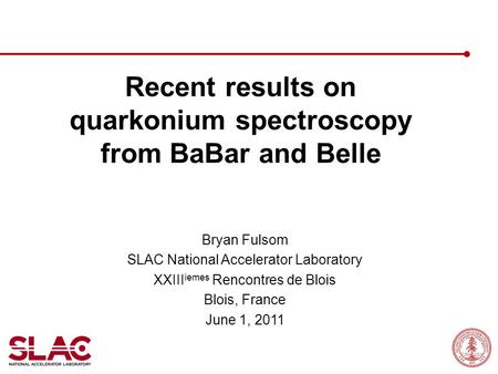Recent results on quarkonium spectroscopy from BaBar and Belle Bryan Fulsom SLAC National Accelerator Laboratory XXIII iemes Rencontres de Blois Blois,