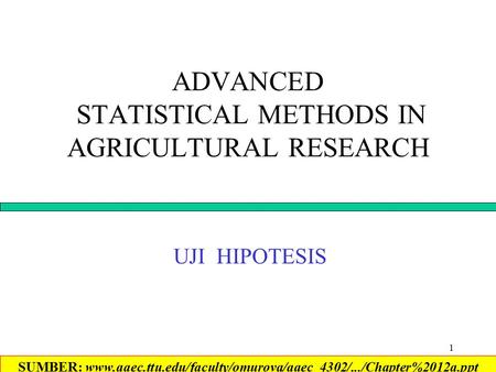 1 ADVANCED STATISTICAL METHODS IN AGRICULTURAL RESEARCH UJI HIPOTESIS SUMBER: www.aaec.ttu.edu/faculty/omurova/aaec_4302/.../Chapter%2012a.ppt‎