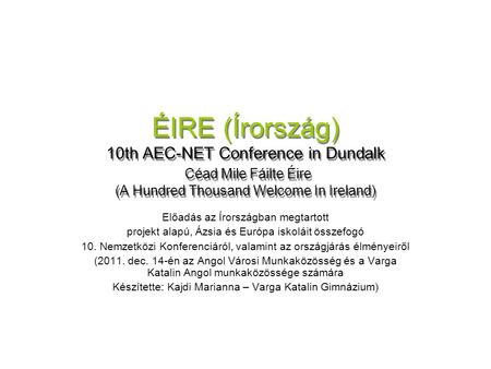 ÉIRE (Írország) 10th AEC-NET Conference in Dundalk Céad Mile Fáilte Éire (A Hundred Thousand Welcome In Ireland) Előadás az Írországban megtartott projekt.