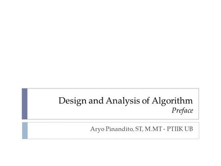 Design and Analysis of Algorithm Preface Aryo Pinandito, ST, M.MT - PTIIK UB.