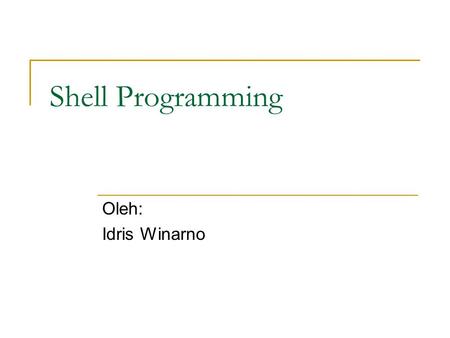 Shell Programming Oleh: Idris Winarno. Topik Hello world!!! Variables Functions Conditionals Loops Function.