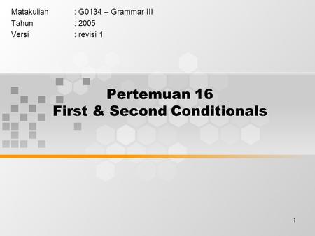 1 Pertemuan 16 First & Second Conditionals Matakuliah: G0134 – Grammar III Tahun: 2005 Versi: revisi 1.