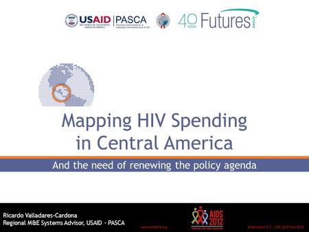 Washington D.C., USA, 22-27 July 2012www.aids2012.org Mapping HIV Spending in Central America And the need of renewing the policy agenda Ricardo Valladares–Cardona.