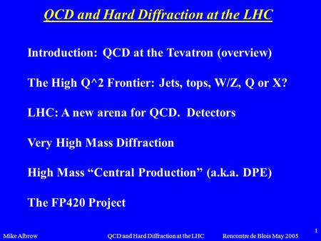 Mike AlbrowRencontre de Blois May 2005QCD and Hard Diffraction at the LHC 1 Introduction: QCD at the Tevatron (overview) The High Q^2 Frontier: Jets, tops,