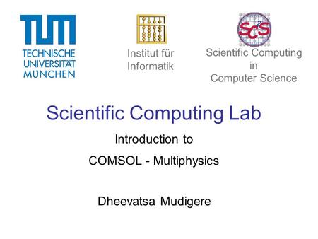 Scientific Computing Lab Introduction to COMSOL - Multiphysics Dheevatsa Mudigere Institut für Informatik Scientific Computing in Computer Science.