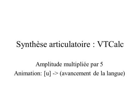 Synthèse articulatoire : VTCalc Amplitude multipliée par 5 Animation: [u] -> (avancement de la langue)