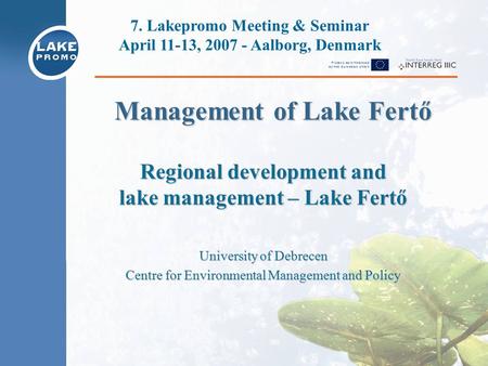 Regional development and lake management – Lake Fertő University of Debrecen Centre for Environmental Management and Policy 7. Lakepromo Meeting & Seminar.
