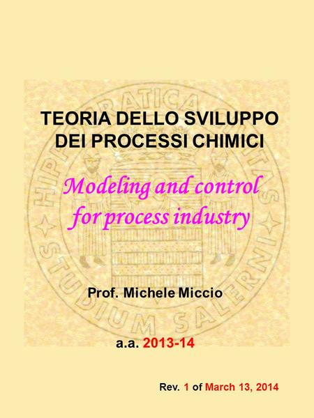 Prof. Michele Miccio a.a. 2013-14 TEORIA DELLO SVILUPPO DEI PROCESSI CHIMICI Modeling and control for process industry Rev. 1 of March 13, 2014.