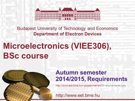 Budapest University of Technology and Economics Department of Electron Devices Microelectronics (VIEE306), BSc course Autumn semester.