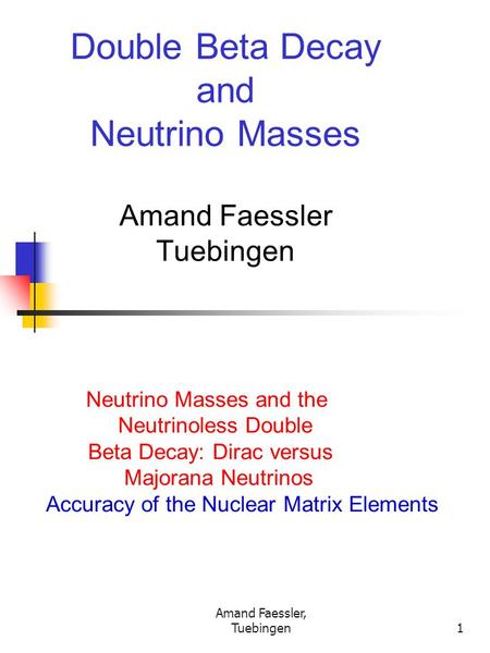 Amand Faessler, Tuebingen1 Double Beta Decay and Neutrino Masses Amand Faessler Tuebingen Neutrino Masses and the Neutrinoless Double Beta Decay: Dirac.