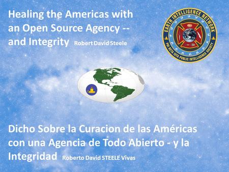 Healing the Americas with an Open Source Agency -- and Integrity Robert David Steele Dicho Sobre la Curacion de las Américas con una Agencia de Todo Abierto.