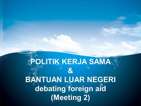 POLITIK KERJA SAMA & BANTUAN LUAR NEGERI debating foreign aid (Meeting 2)