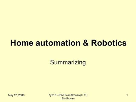 May 12, 20087y910 - JEMH van Bronswijk, TU Eindhoven 1 Home automation & Robotics Summarizing.