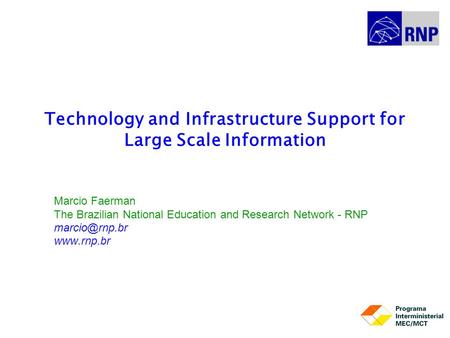 Technology and Infrastructure Support for Large Scale Information Marcio Faerman The Brazilian National Education and Research Network - RNP