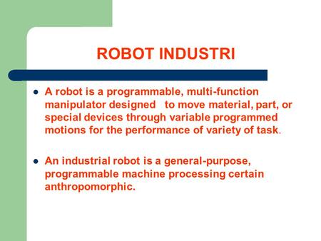 ROBOT INDUSTRI A robot is a programmable, multi-function manipulator designed to move material, part, or special devices through variable programmed motions.