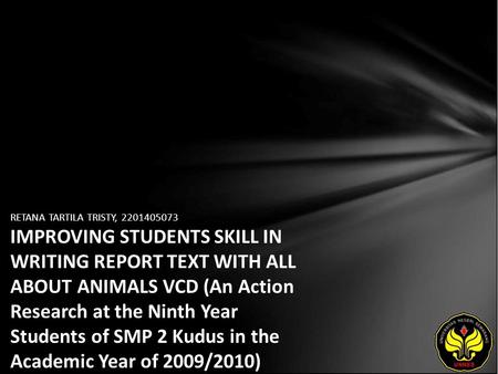 RETANA TARTILA TRISTY, 2201405073 IMPROVING STUDENTS SKILL IN WRITING REPORT TEXT WITH ALL ABOUT ANIMALS VCD (An Action Research at the Ninth Year Students.
