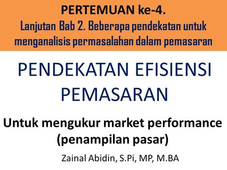 PENDEKATAN EFISIENSI PEMASARAN Untuk mengukur market performance (penampilan pasar) Zainal Abidin, S.Pi, MP, M.BA PERTEMUAN ke-4. Lanjutan Bab 2. Beberapa.