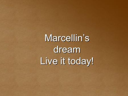 Marcellin’s dream Live it today! Marcellin’s dream Live it today!