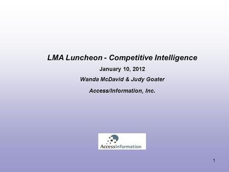 LMA Luncheon - Competitive Intelligence January 10, 2012 Wanda McDavid & Judy Goater Access/Information, Inc. 1.