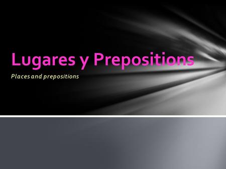 Places and prepositions Lugares y Prepositions. In front (of) Behind On top (of) Under/below Delante (de) Detras (de) Encima (de) Debajo (de) Prepositions.