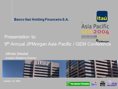 Banco Itaú Holding Financeira S.A. Alfredo Setubal Investor Relations Director October 4-6, 2004 Presentation to: 9 th Annual JPMorgan Asia Pacific / GEM.