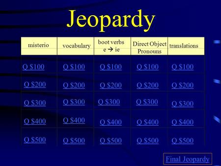 Jeopardy misterio vocabulary boot verbs e  ie Direct Object Pronouns translations Q $100 Q $200 Q $300 Q $400 Q $500 Q $100 Q $200 Q $300 Q $400 Q $500.