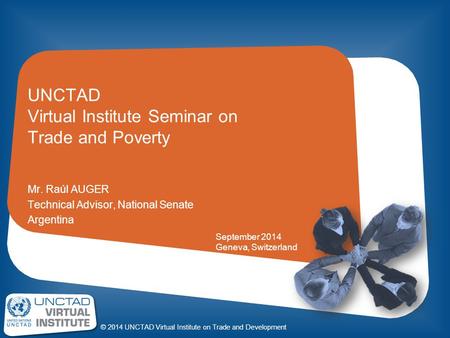 © 2014 UNCTAD Virtual Institute on Trade and Development UNCTAD Virtual Institute Seminar on Trade and Poverty Mr. Raúl AUGER Technical Advisor, National.