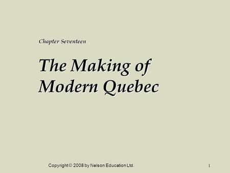 Copyright © 2008 by Nelson Education Ltd.1 Chapter Seventeen The Making of Modern Quebec.