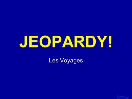Template by Bill Arcuri, WCSD Click Once to Begin JEOPARDY! Les Voyages.