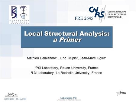 FRE 2645 GREC 2003 : 31 July 2003 Local Structural Analysis: a Primer Mathieu Delalandre¹, Eric Trupin¹, Jean-Marc Ogier² ¹PSI Laboratory, Rouen University,