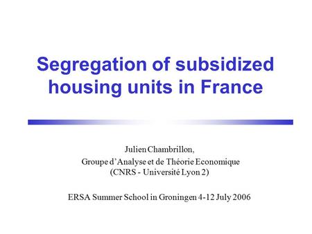 Segregation of subsidized housing units in France Julien Chambrillon, Groupe d’Analyse et de Théorie Economique (CNRS - Université Lyon 2) ERSA Summer.