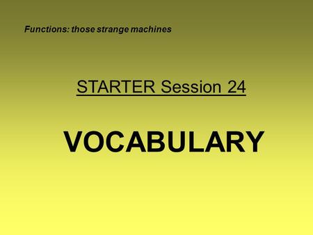 VOCABULARY Functions: those strange machines STARTER Session 24.