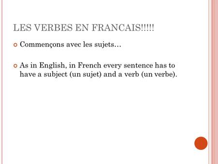 LES VERBES EN FRANCAIS!!!!! Commençons avec les sujets… As in English, in French every sentence has to have a subject (un sujet) and a verb (un verbe).